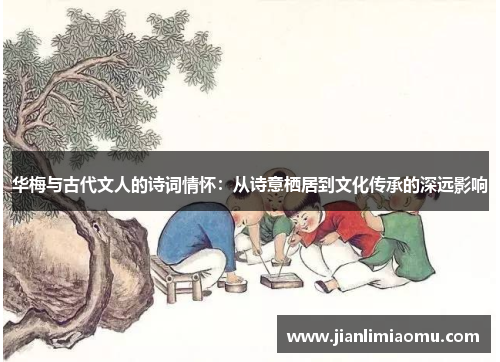 华梅与古代文人的诗词情怀：从诗意栖居到文化传承的深远影响